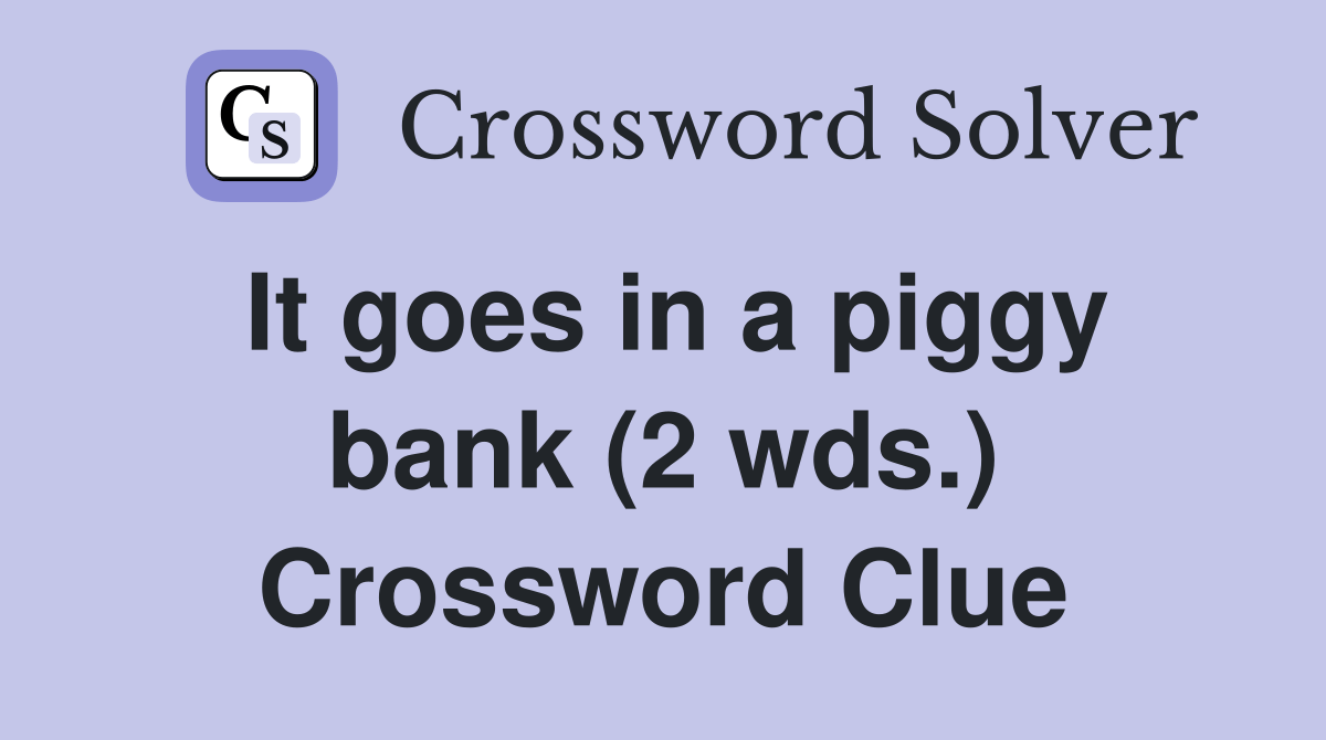 It goes in a piggy bank (2 wds.) Crossword Clue Answers Crossword